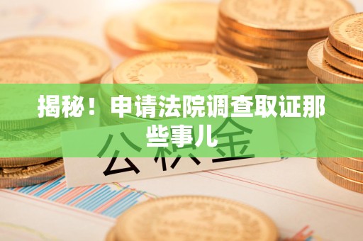 上犹揭秘！申请法院调查取证那些事儿